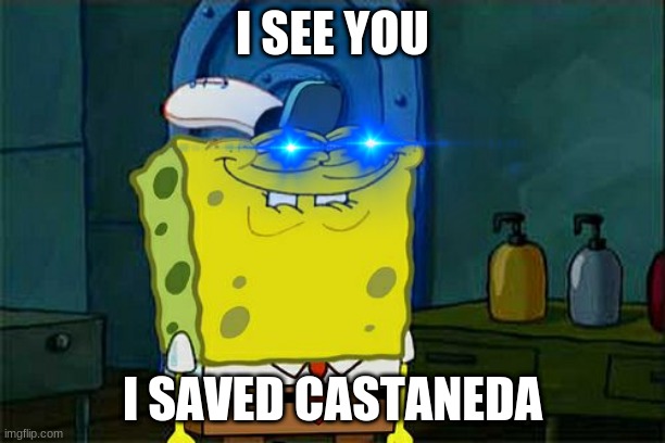 Don't You Squidward Meme | I SEE YOU; I SAVED CASTANEDA | image tagged in memes,don't you squidward | made w/ Imgflip meme maker