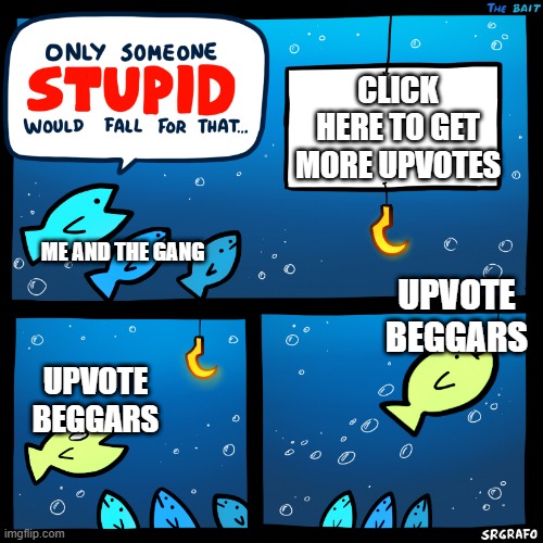 e | CLICK HERE TO GET MORE UPVOTES; ME AND THE GANG; UPVOTE BEGGARS; UPVOTE BEGGARS | image tagged in only someone stupid srgrafo | made w/ Imgflip meme maker