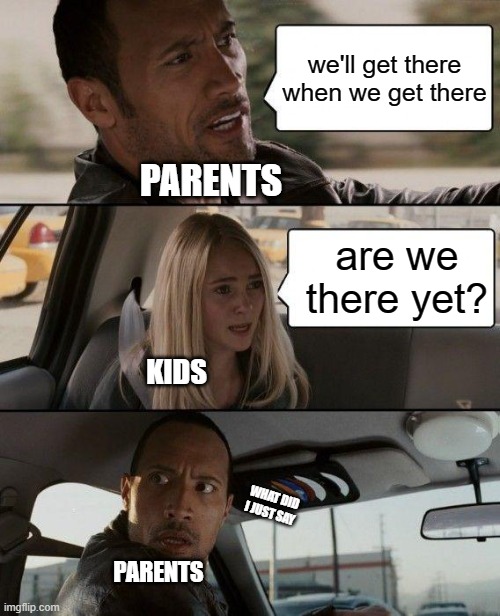 The Rock Driving Meme | we'll get there when we get there; PARENTS; are we there yet? KIDS; WHAT DID I JUST SAY; PARENTS | image tagged in memes,the rock driving | made w/ Imgflip meme maker