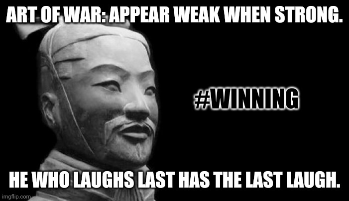 ART OF WAR. #WINNING |  ART OF WAR: APPEAR WEAK WHEN STRONG. #WINNING; HE WHO LAUGHS LAST HAS THE LAST LAUGH. | image tagged in sun tzu,laughing,usa,patriots,winning,the great awakening | made w/ Imgflip meme maker