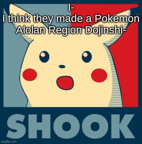 Pikachu shook | I-
I think they made a Pokemon Alolan Region Dojinshi- | image tagged in pikachu shook | made w/ Imgflip meme maker