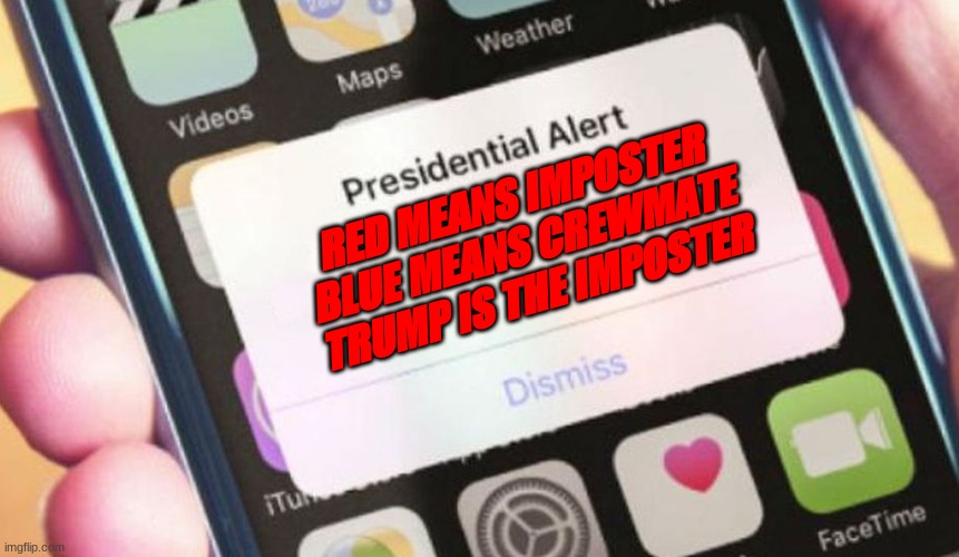 true | RED MEANS IMPOSTER BLUE MEANS CREWMATE TRUMP IS THE IMPOSTER | image tagged in memes,presidential alert,among us,imposter,trump | made w/ Imgflip meme maker