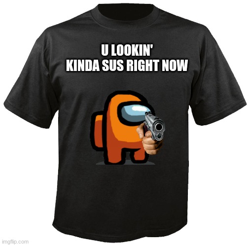 Blank T-Shirt | U LOOKIN' KINDA SUS RIGHT NOW | image tagged in blank t-shirt | made w/ Imgflip meme maker