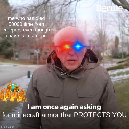 Bernie I Am Once Again Asking For Your Support | me who has died 50000 time from creepers even though i have full diamond; for minecraft armor that PROTECTS YOU | image tagged in memes,bernie i am once again asking for your support | made w/ Imgflip meme maker