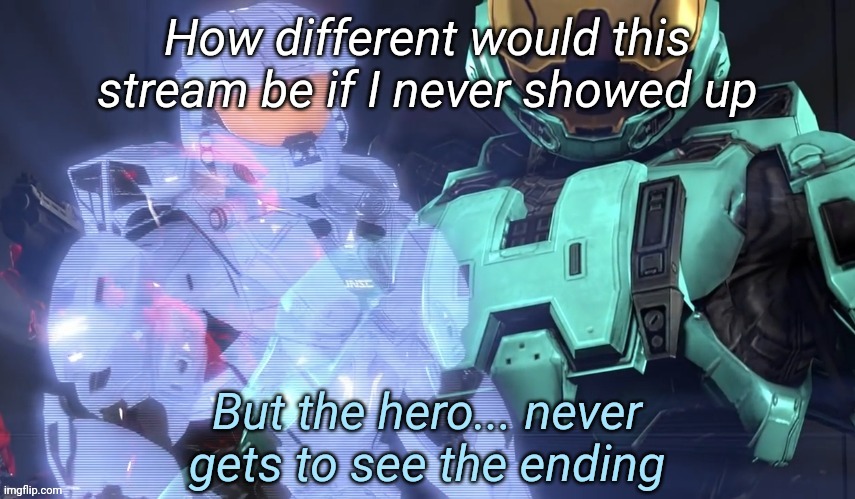 But the hero never gets to see the ending | How different would this stream be if I never showed up | image tagged in but the hero never gets to see the ending | made w/ Imgflip meme maker