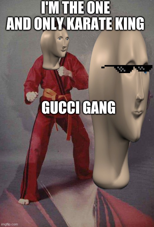 Karate king | I'M THE ONE AND ONLY KARATE KING; GUCCI GANG | image tagged in memes,karate kyle | made w/ Imgflip meme maker