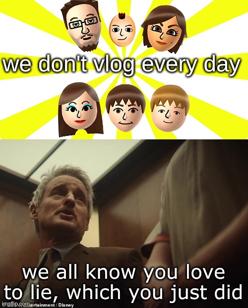 Lol | we don't vlog every day; we all know you love to lie, which you just did | image tagged in you love to lie,fgteev | made w/ Imgflip meme maker