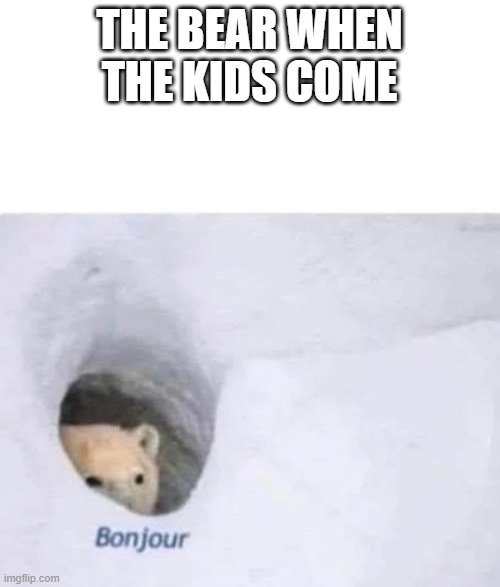 Bonjour | THE BEAR WHEN THE KIDS COME | image tagged in bonjour | made w/ Imgflip meme maker