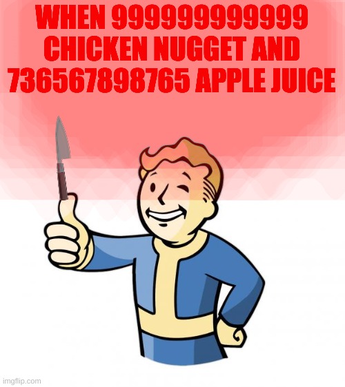 chicken nugger | WHEN 999999999999 CHICKEN NUGGET AND 736567898765 APPLE JUICE | image tagged in fallout vault boy | made w/ Imgflip meme maker