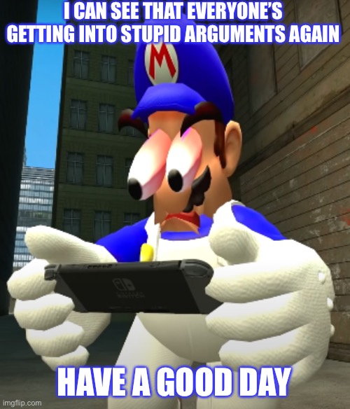 Pain. | I CAN SEE THAT EVERYONE’S GETTING INTO STUPID ARGUMENTS AGAIN; HAVE A GOOD DAY | image tagged in smg4 reaction,smg4,imgflip,imgflip users | made w/ Imgflip meme maker