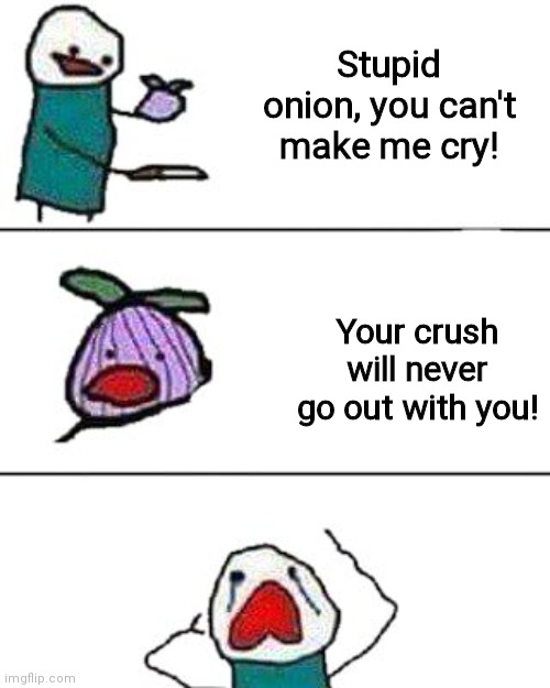 this onion won't make me cry | Stupid onion, you can't make me cry! Your crush will never go out with you! | image tagged in this onion won't make me cry | made w/ Imgflip meme maker