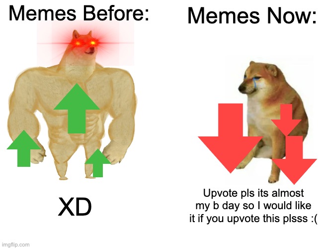 Sigh, The old days | Memes Before:; Memes Now:; XD; Upvote pls its almost my b day so I would like it if you upvote this plsss :( | image tagged in memes,buff doge vs cheems | made w/ Imgflip meme maker