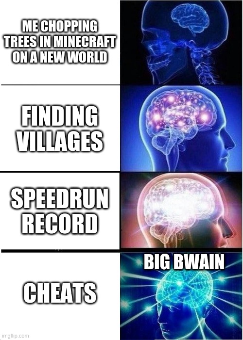 Expanding Brain Meme | ME CHOPPING TREES IN MINECRAFT ON A NEW WORLD; FINDING VILLAGES; SPEEDRUN RECORD; BIG BWAIN; CHEATS | image tagged in memes,expanding brain | made w/ Imgflip meme maker