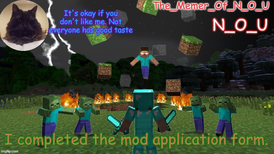 Could someone check it? | I completed the mod application form. | image tagged in n_o_u | made w/ Imgflip meme maker