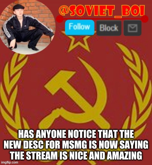 soviet boi | HAS ANYONE NOTICE THAT THE NEW DESC FOR MSMG IS NOW SAYING THE STREAM IS NICE AND AMAZING | image tagged in soviet boi | made w/ Imgflip meme maker