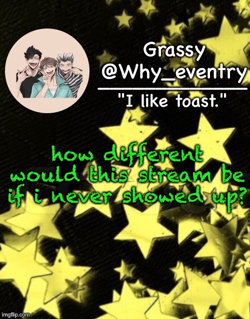A h a h a h a | how different would this stream be if i never showed up? | image tagged in why_eventry announcement template,trend | made w/ Imgflip meme maker