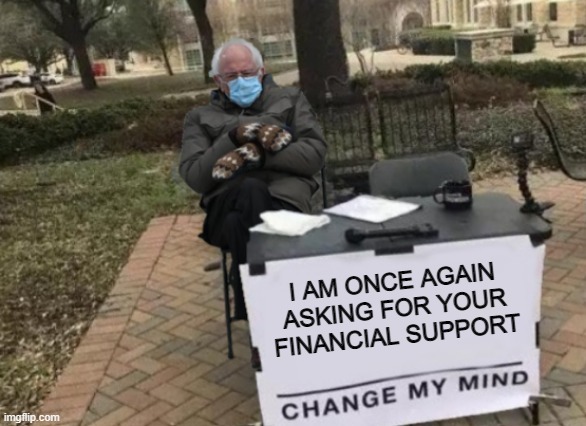 Fusion of 3 Memes |  I AM ONCE AGAIN ASKING FOR YOUR FINANCIAL SUPPORT | image tagged in bernie change my mind | made w/ Imgflip meme maker