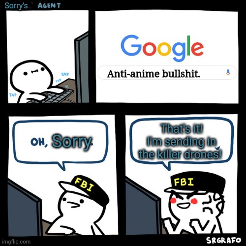 Billy hates anime... | Sorry's; Anti-anime bullshit. That's it! I'm sending in the killer drones! Sorry | image tagged in billy's fbi agent,anti anime,penguins,fbi | made w/ Imgflip meme maker