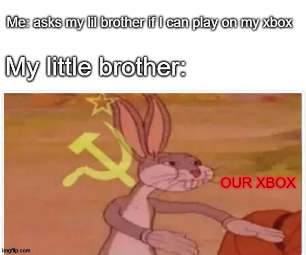 Can I play on my xbox? OUR XBOX. | Me: asks my lil brother if I can play on my xbox; My little brother:; OUR XBOX | image tagged in communist bugs bunny | made w/ Imgflip meme maker