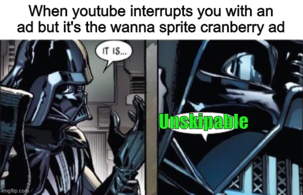 It Is Acceptable | When youtube interrupts you with an ad but it's the wanna sprite cranberry ad; Unskipable | image tagged in it is acceptable | made w/ Imgflip meme maker