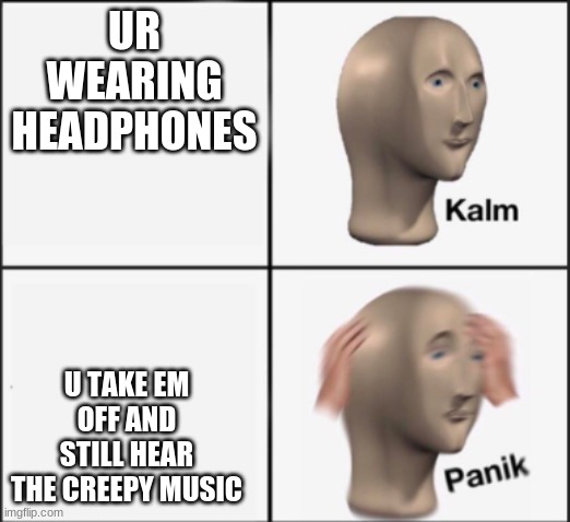 kalm panik | UR WEARING HEADPHONES U TAKE EM OFF AND STILL HEAR THE CREEPY MUSIC | image tagged in kalm panik | made w/ Imgflip meme maker