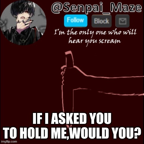 mazes insanity temp | IF I ASKED YOU TO HOLD ME,WOULD YOU? | image tagged in mazes insanity temp | made w/ Imgflip meme maker