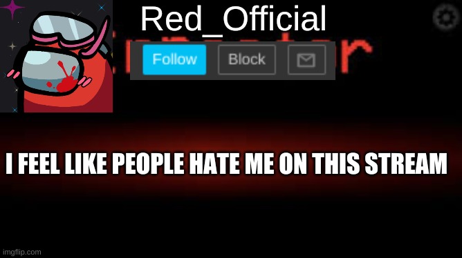 the _officials are the only people I trust | I FEEL LIKE PEOPLE HATE ME ON THIS STREAM | image tagged in red_official announcement | made w/ Imgflip meme maker