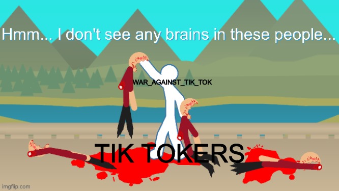 WAR_AGAINST_TIK_TOK TIK TOKERS | image tagged in no brain stickfigures | made w/ Imgflip meme maker