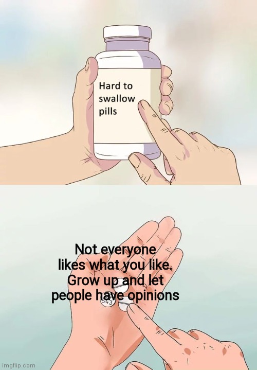 I'm looking at you, imglip | Not everyone likes what you like. Grow up and let people have opinions | image tagged in memes,hard to swallow pills | made w/ Imgflip meme maker