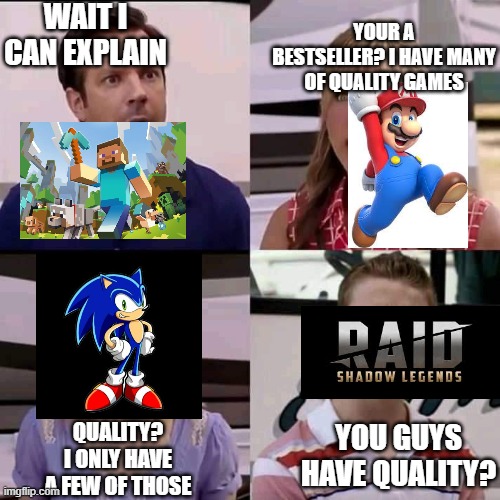 You guys have quality? | WAIT I CAN EXPLAIN; YOUR A BESTSELLER? I HAVE MANY OF QUALITY GAMES; QUALITY? I ONLY HAVE A FEW OF THOSE; YOU GUYS HAVE QUALITY? | image tagged in we are the millers | made w/ Imgflip meme maker