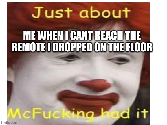 angry ronald mcdonald | ME WHEN I CANT REACH THE REMOTE I DROPPED ON THE FLOOR | image tagged in funny memes,rare | made w/ Imgflip meme maker