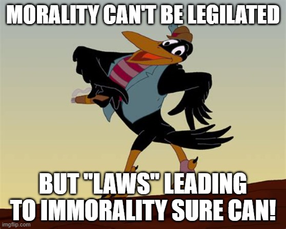 MORALITY CAN'T BE LEGILATED BUT "LAWS" LEADING TO IMMORALITY SURE CAN! | made w/ Imgflip meme maker