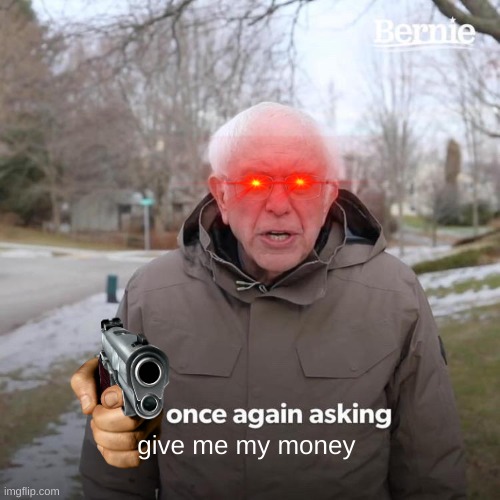 Bernie I Am Once Again Asking For Your Support Meme | give me my money | image tagged in memes,bernie i am once again asking for your support | made w/ Imgflip meme maker