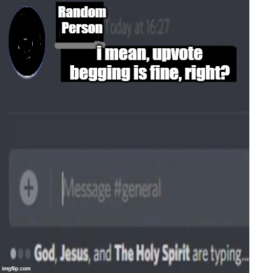 Discord message | Random Person; i mean, upvote begging is fine, right? | image tagged in discord message,discord,controversy | made w/ Imgflip meme maker