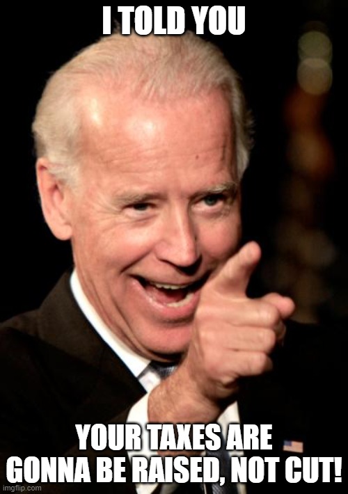 Smilin Biden Meme | I TOLD YOU YOUR TAXES ARE GONNA BE RAISED, NOT CUT! | image tagged in memes,smilin biden | made w/ Imgflip meme maker