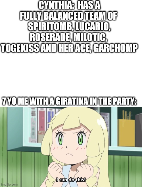 If you can't defeat her, use the legendary against her | CYNTHIA:  HAS A FULLY BALANCED TEAM OF  SPIRITOMB, LUCARIO, ROSERADE, MILOTIC,  TOGEKISS AND HER ACE, GARCHOMP; 7 YO ME WITH A GIRATINA IN THE PARTY: | image tagged in blank white template,positive lillie,pokemon,funny,memes | made w/ Imgflip meme maker