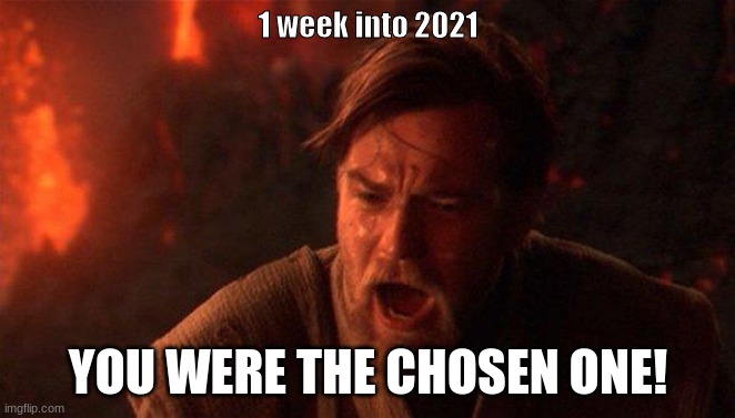 You Were The Chosen One (Star Wars) Meme | 1 week into 2021; YOU WERE THE CHOSEN ONE! | image tagged in memes,you were the chosen one star wars | made w/ Imgflip meme maker