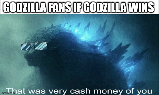 GODZILLA FANS IF GODZILLA WINS | image tagged in godzilla | made w/ Imgflip meme maker