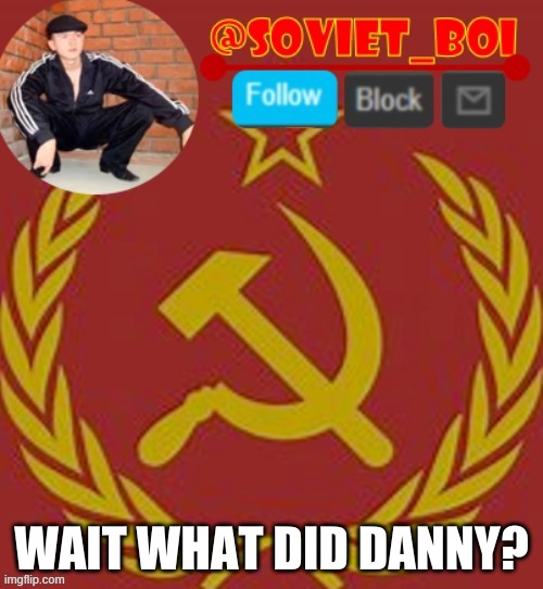 soviet boi | WAIT WHAT DID DANNY? | image tagged in soviet boi | made w/ Imgflip meme maker