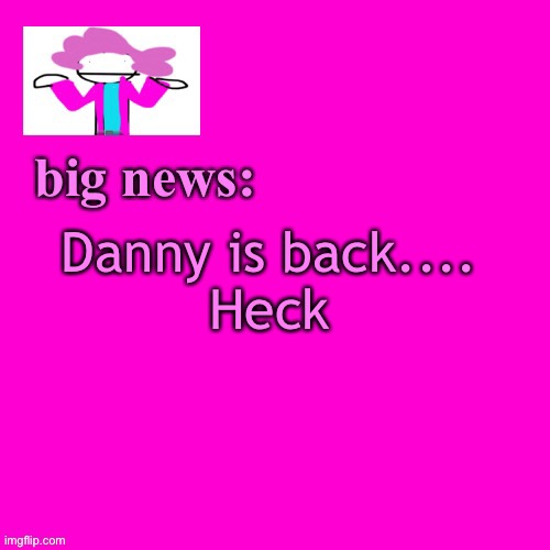 Great..the one guy | Danny is back....
Heck | image tagged in alwayzbread big news | made w/ Imgflip meme maker