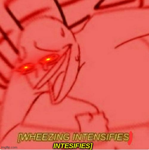 Wheeze | INTESIFIES] | image tagged in wheeze | made w/ Imgflip meme maker