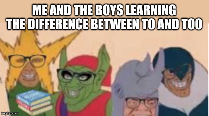 Me and the boys glasses | ME AND THE BOYS LEARNING THE DIFFERENCE BETWEEN TO AND TOO | image tagged in me and the boys glasses | made w/ Imgflip meme maker