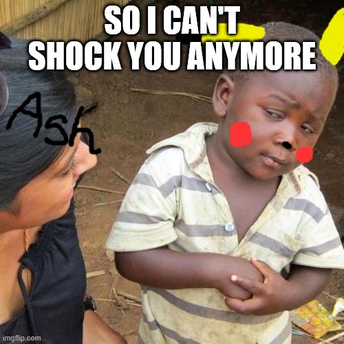 No, Pika, No. | SO I CAN'T SHOCK YOU ANYMORE | image tagged in memes,third world skeptical kid | made w/ Imgflip meme maker