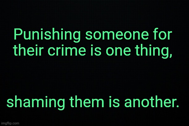 Stop mentioning names if it's nothing positive. | Punishing someone for their crime is one thing, shaming them is another. | made w/ Imgflip meme maker