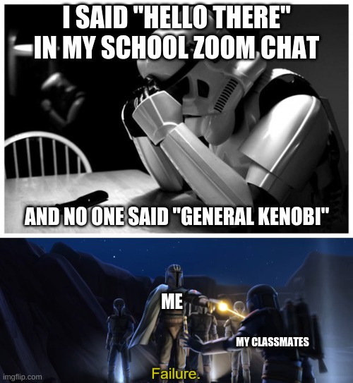 So uncivilized | I SAID "HELLO THERE" IN MY SCHOOL ZOOM CHAT; AND NO ONE SAID "GENERAL KENOBI"; ME; MY CLASSMATES | image tagged in sad storm trooper,failure | made w/ Imgflip meme maker