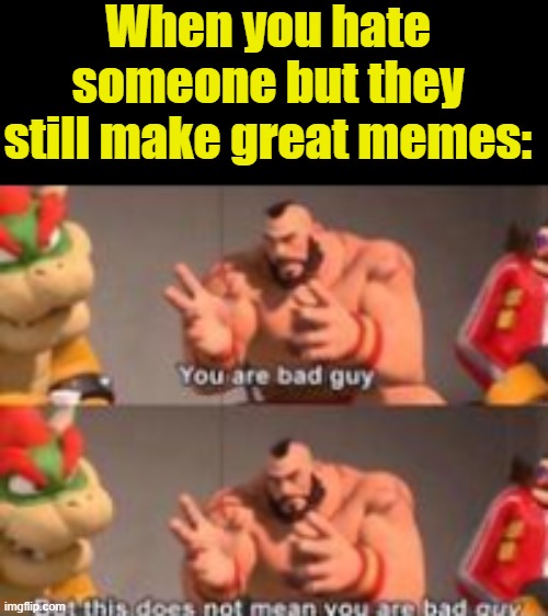 When you hate someone but they still make great memes: | image tagged in you are bad guy | made w/ Imgflip meme maker