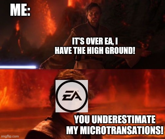 I just can't think of a world without EA memes | ME:; IT'S OVER EA, I HAVE THE HIGH GROUND! YOU UNDERESTIMATE MY MICROTRANSATIONS! | image tagged in it's over anakin i have the high ground,ea,ea memes,memes,microtransation,money | made w/ Imgflip meme maker