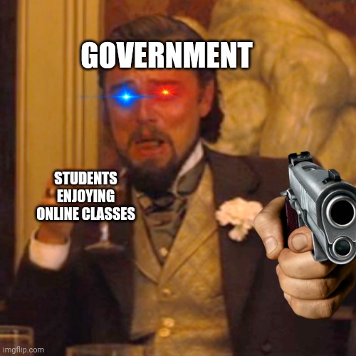 Laughing Leo Meme | GOVERNMENT; STUDENTS ENJOYING ONLINE CLASSES | image tagged in memes,laughing leo | made w/ Imgflip meme maker