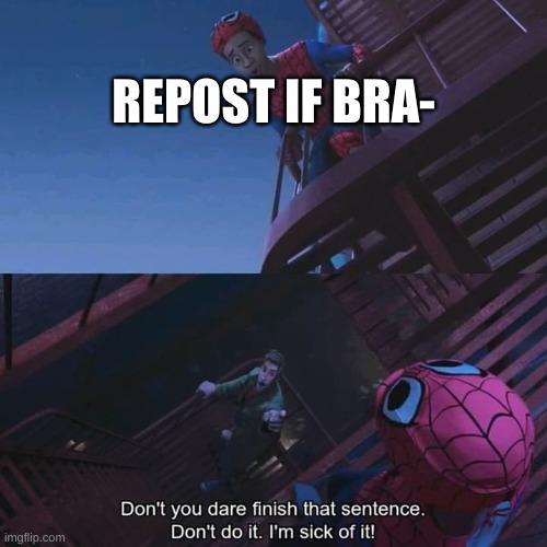 seems the repost trends are gone, good, i can't keep up with all of them | REPOST IF BRA- | image tagged in memes,funny,repost,yes | made w/ Imgflip meme maker