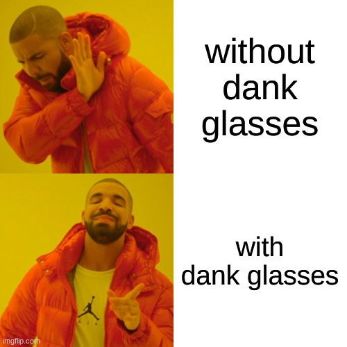 Drake Hotline Bling | without dank glasses; with dank glasses | image tagged in memes,drake hotline bling | made w/ Imgflip meme maker